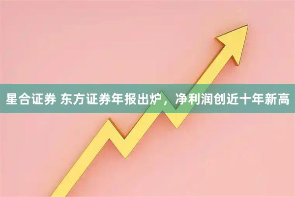 星合证券 东方证券年报出炉，净利润创近十年新高