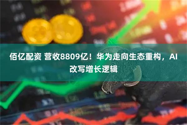 佰亿配资 营收8809亿！华为走向生态重构，AI改写增长逻辑