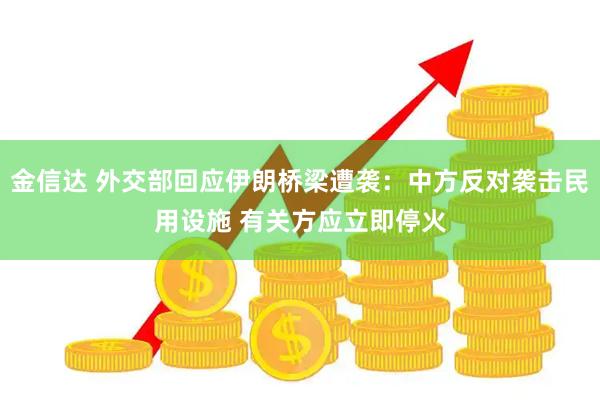 金信达 外交部回应伊朗桥梁遭袭：中方反对袭击民用设施 有关方应立即停火
