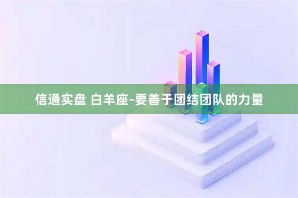 信通实盘 白羊座-要善于团结团队的力量