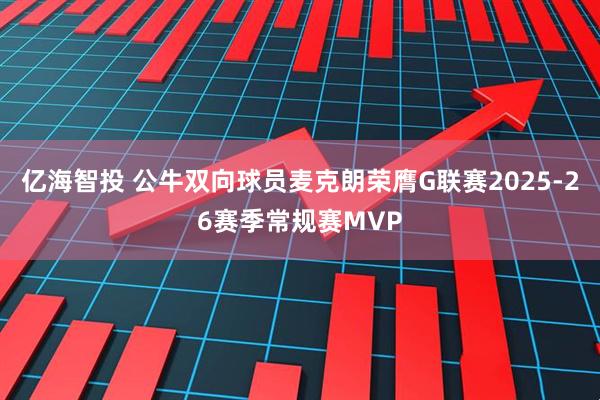 亿海智投 公牛双向球员麦克朗荣膺G联赛2025-26赛季常规赛MVP